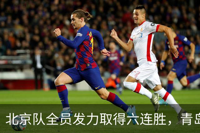 北京队全员发力取得六连胜，青岛主场失利