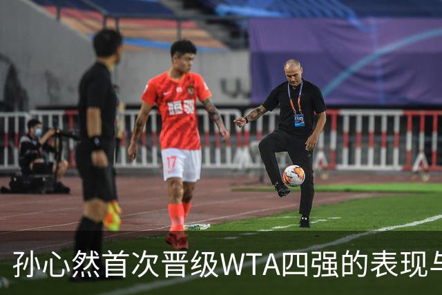 孙心然首次晋级WTA四强的表现与前景分析