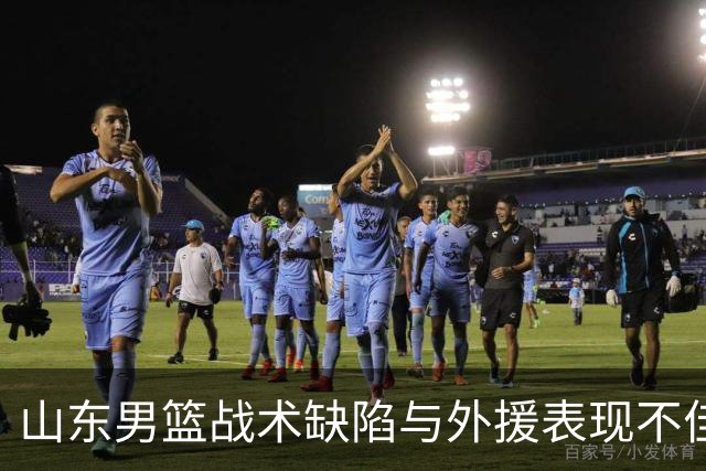 山东男篮战术缺陷与外援表现不佳致败，分析原因与应对策略