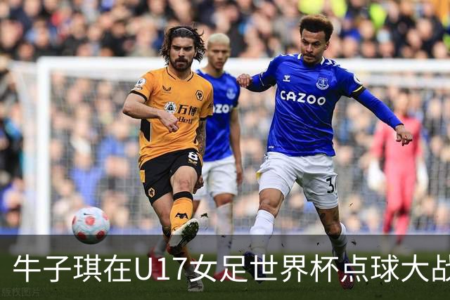 牛子琪在U17女足世界杯点球大战中的关键表现分析